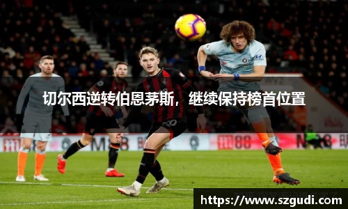 切尔西逆转伯恩茅斯，继续保持榜首位置