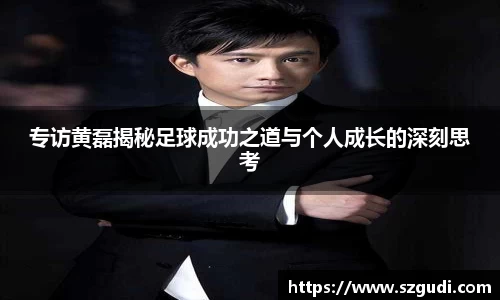 专访黄磊揭秘足球成功之道与个人成长的深刻思考
