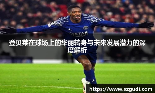 登贝莱在球场上的华丽转身与未来发展潜力的深度解析