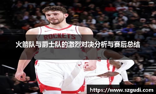 火箭队与爵士队的激烈对决分析与赛后总结