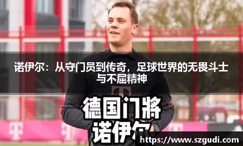 诺伊尔：从守门员到传奇，足球世界的无畏斗士与不屈精神