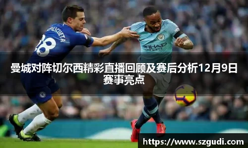 曼城对阵切尔西精彩直播回顾及赛后分析12月9日赛事亮点